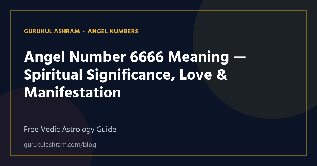Angel Number 6666 Meaning — Spiritual Significance, Love & Manifestation — Angel Numbers guide, Gurukul Ashram