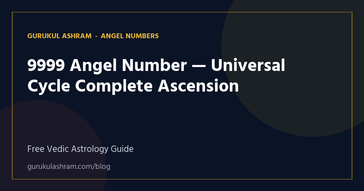 9999 Angel Number — Universal Cycle Complete Ascension — Angel Numbers guide, Gurukul Ashram