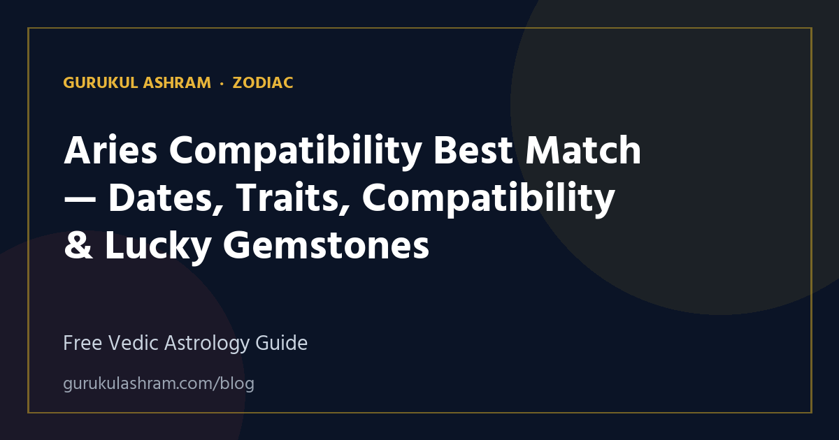 Aries Compatibility Best Match — Dates, Traits, Compatibility & Lucky Gemstones — Zodiac guide, Gurukul Ashram