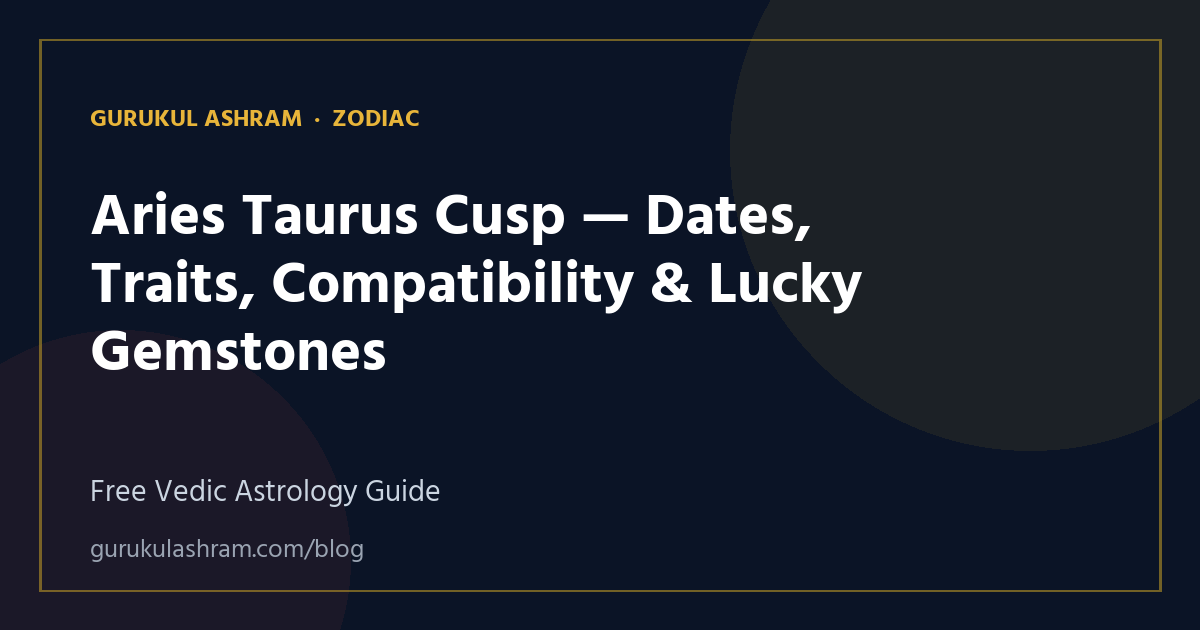 Aries Taurus Cusp — Dates, Traits, Compatibility & Lucky Gemstones — Zodiac guide, Gurukul Ashram