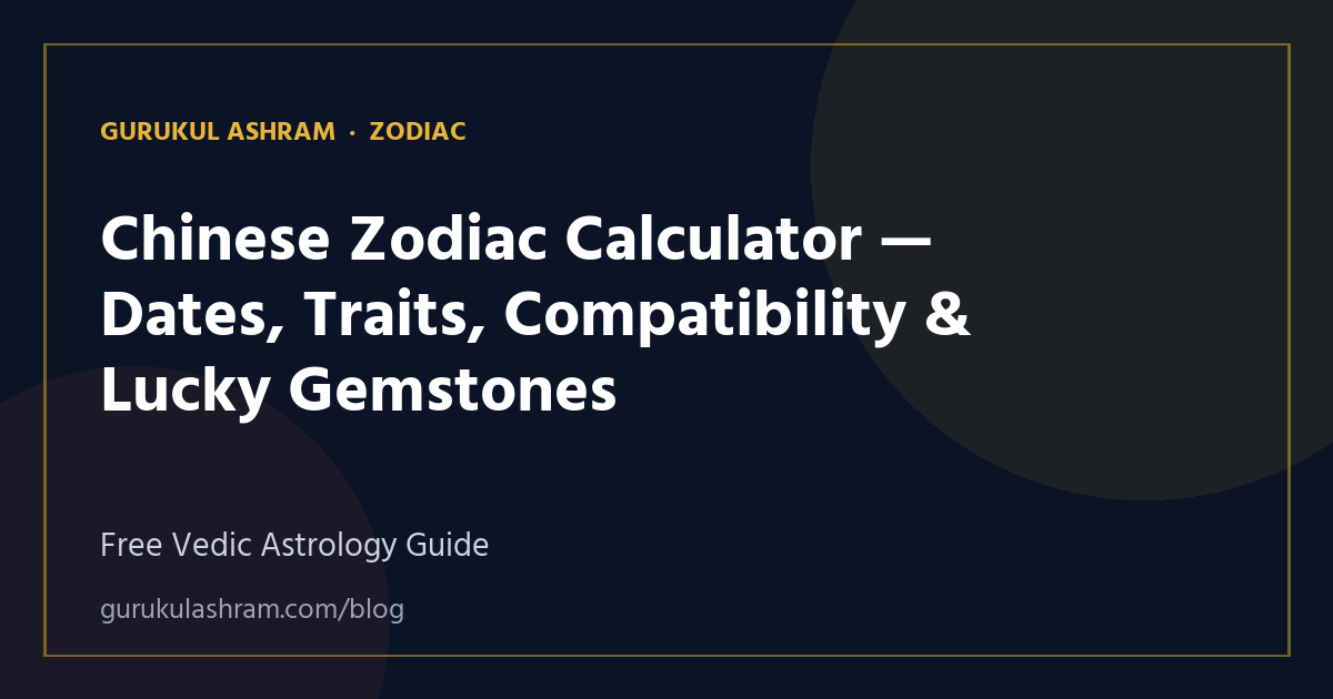 Chinese Zodiac Calculator — Dates, Traits, Compatibility & Lucky Gemstones — Zodiac guide, Gurukul Ashram