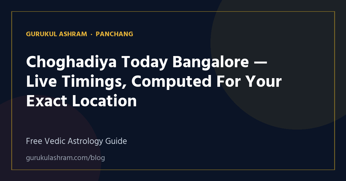 Choghadiya Today Bangalore — Live Timings, Computed For Your Exact Location — Panchang guide, Gurukul Ashram