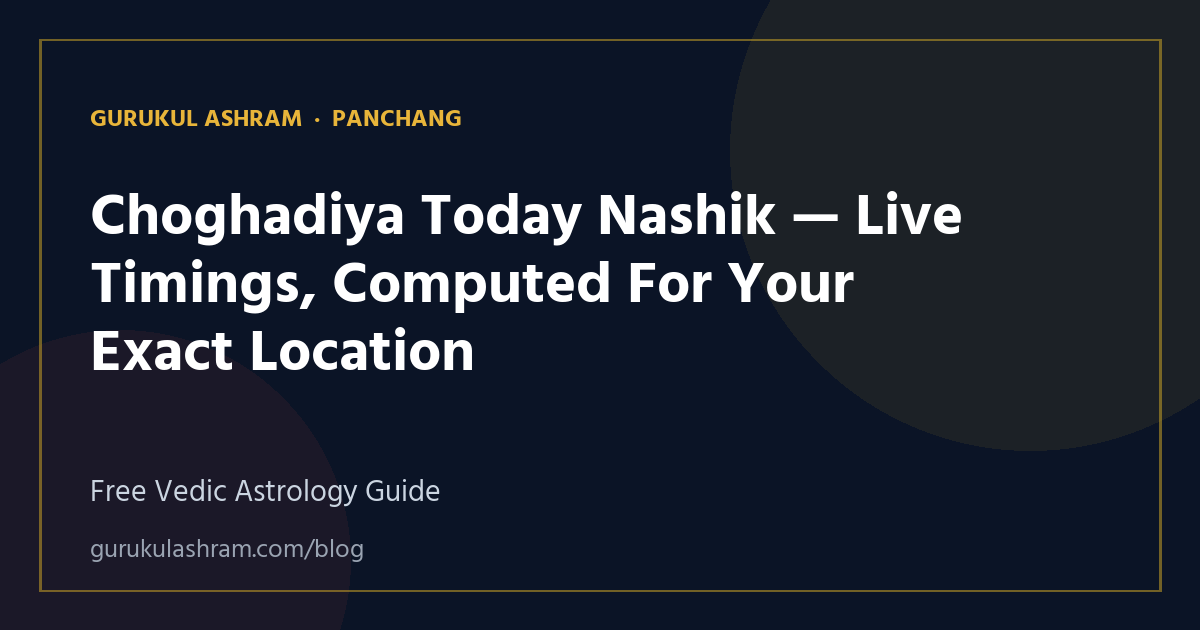 Choghadiya Today Nashik — Live Timings, Computed For Your Exact Location — Panchang guide, Gurukul Ashram