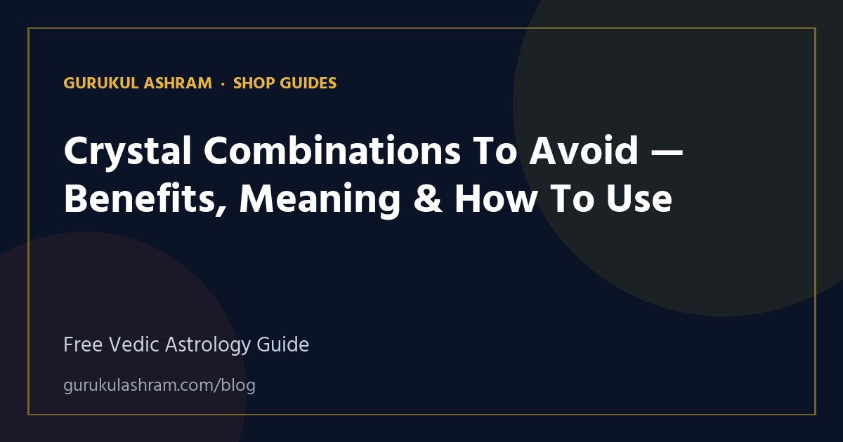 Crystal Combinations To Avoid — Benefits, Meaning & How To Use — Shop Guides guide, Gurukul Ashram