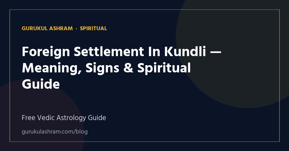 Foreign Settlement In Kundli — Meaning, Signs & Spiritual Guide — Spiritual guide, Gurukul Ashram