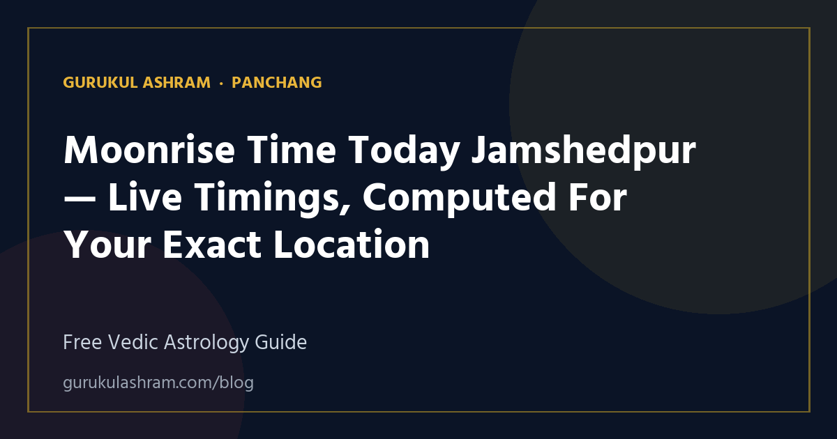 Moonrise Time Today Jamshedpur — Live Timings, Computed For Your Exact Location — Panchang guide, Gurukul Ashram