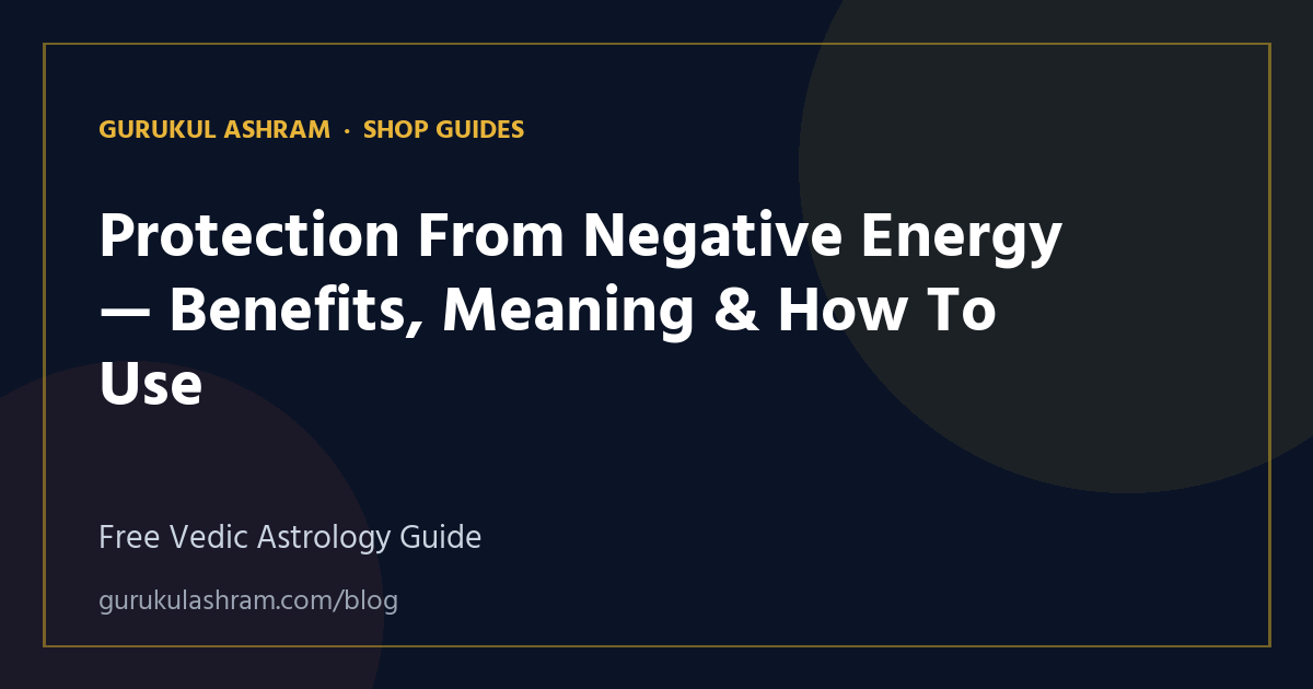 Protection From Negative Energy — Benefits, Meaning & How To Use — Shop Guides guide, Gurukul Ashram