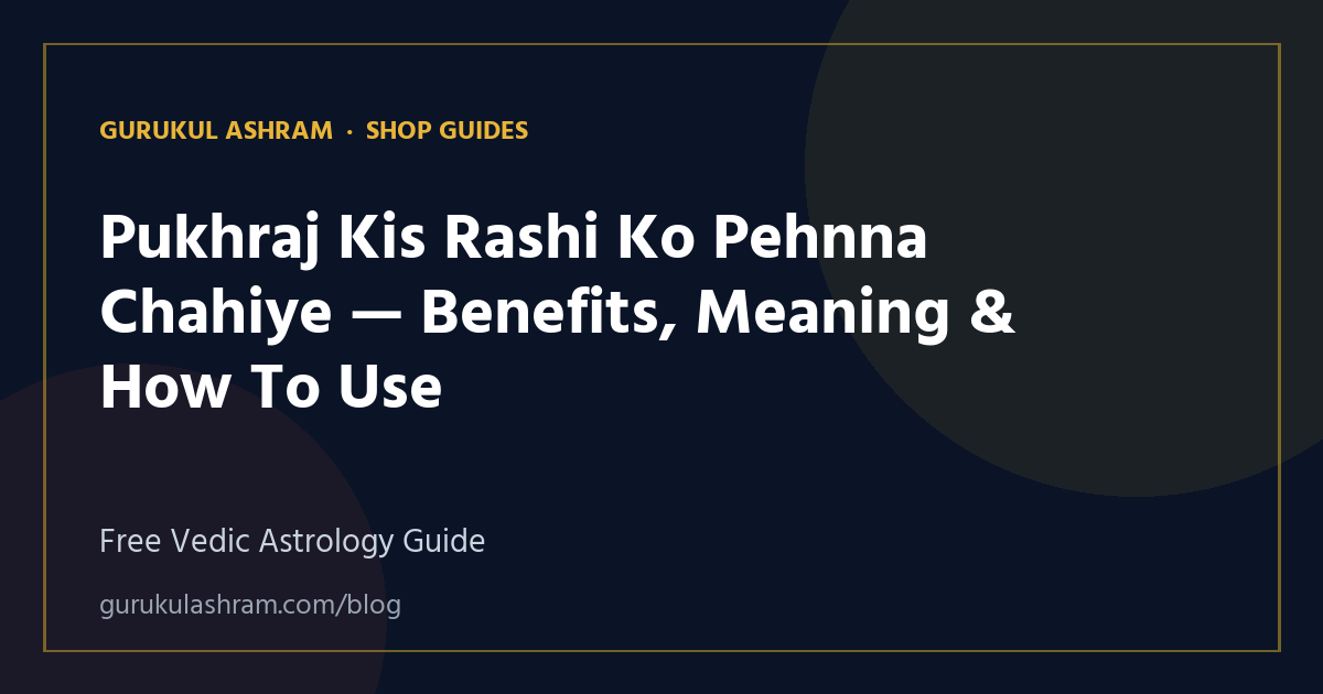Pukhraj Kis Rashi Ko Pehnna Chahiye — Benefits, Meaning & How To Use — Shop Guides guide, Gurukul Ashram