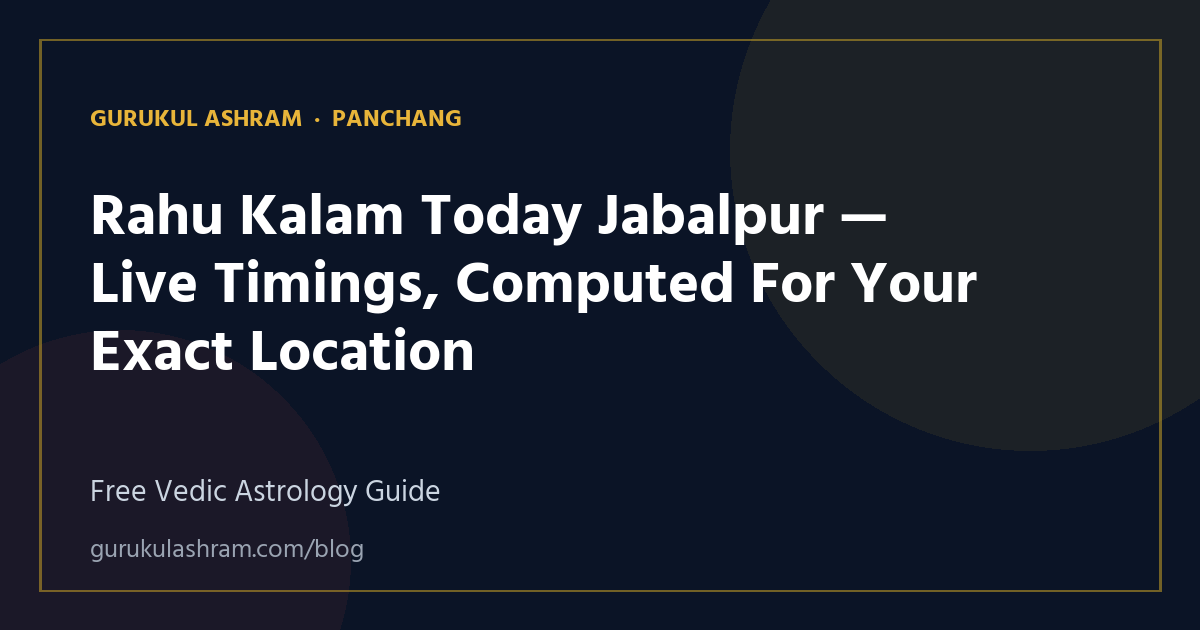 Rahu Kalam Today Jabalpur — Live Timings, Computed For Your Exact Location — Panchang guide, Gurukul Ashram
