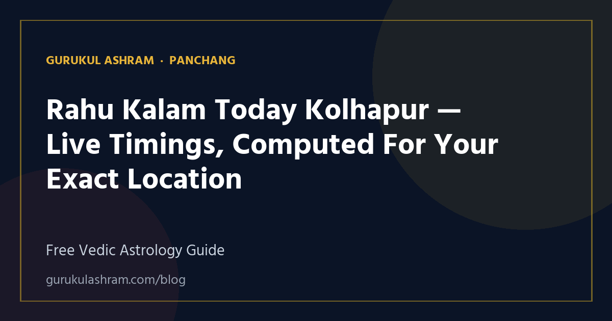 Rahu Kalam Today Kolhapur — Live Timings, Computed For Your Exact Location — Panchang guide, Gurukul Ashram