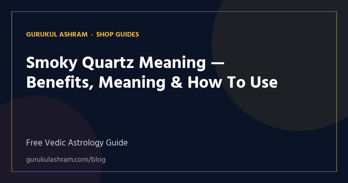 Smoky Quartz Meaning — Benefits, Meaning & How To Use — Shop Guides guide, Gurukul Ashram