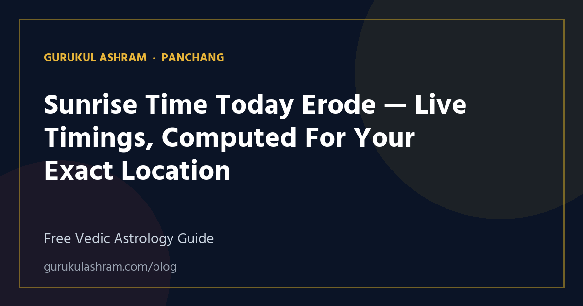 Sunrise Time Today Erode — Live Timings, Computed For Your Exact Location — Panchang guide, Gurukul Ashram