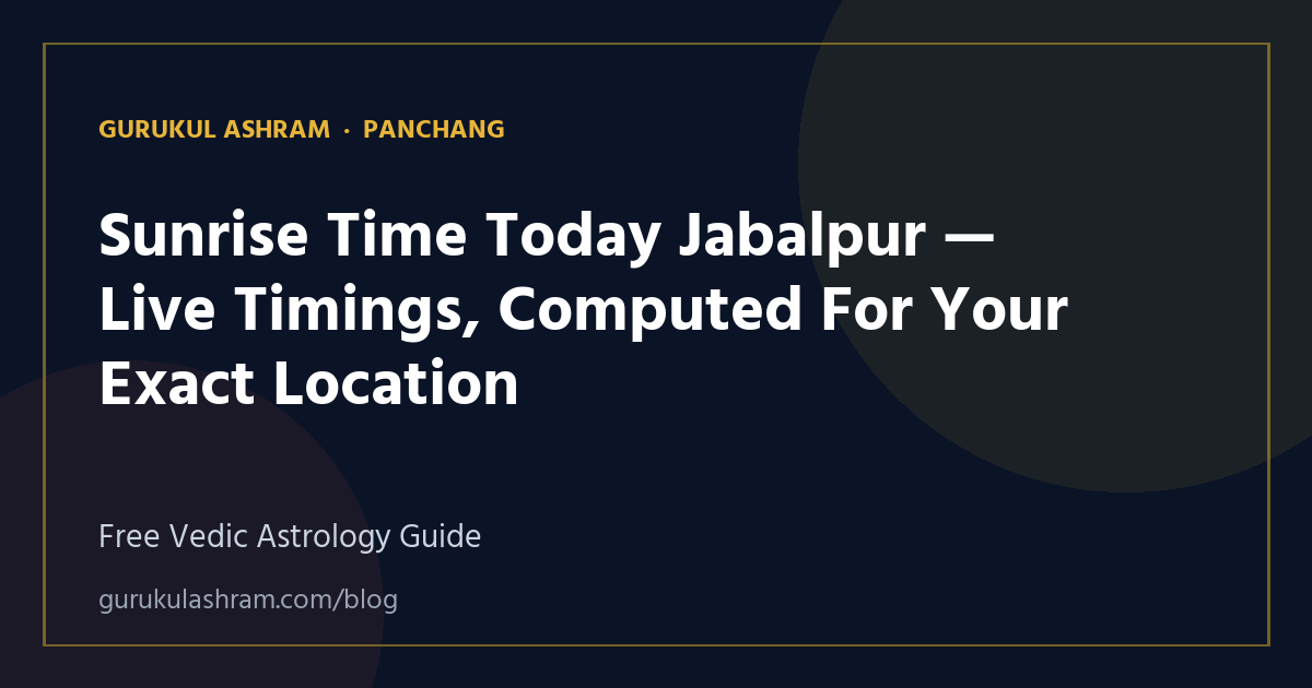 Sunrise Time Today Jabalpur — Live Timings, Computed For Your Exact Location — Panchang guide, Gurukul Ashram