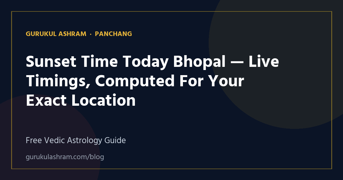 Sunset Time Today Bhopal — Live Timings, Computed For Your Exact Location — Panchang guide, Gurukul Ashram