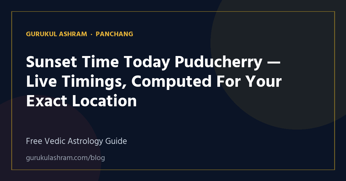 Sunset Time Today Puducherry — Live Timings, Computed For Your Exact Location — Panchang guide, Gurukul Ashram