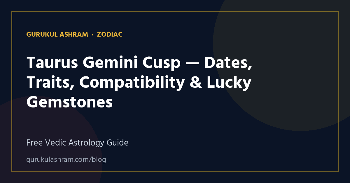 Taurus Gemini Cusp — Dates, Traits, Compatibility & Lucky Gemstones — Zodiac guide, Gurukul Ashram