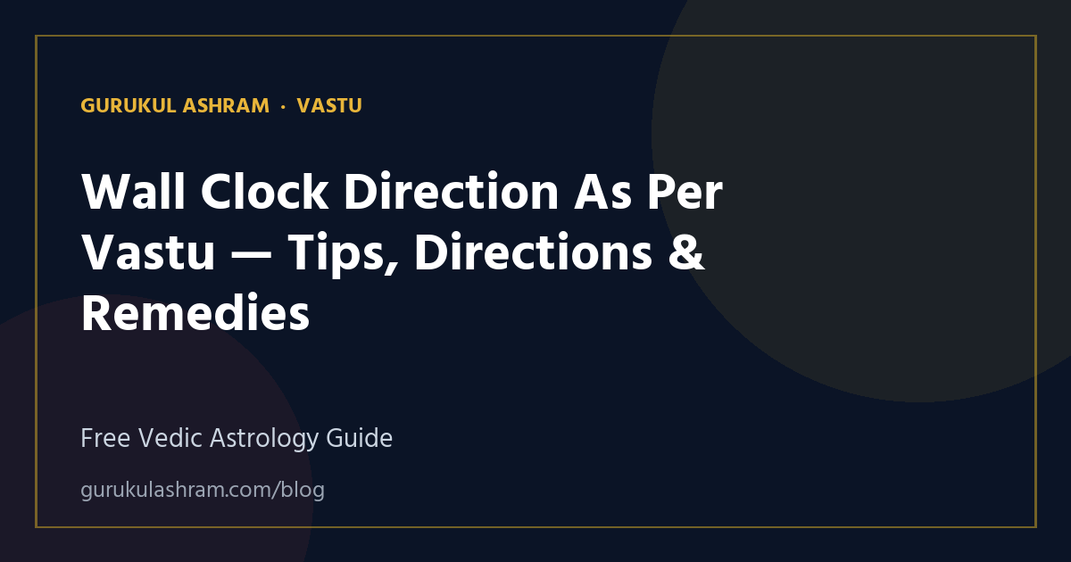 Wall Clock Direction As Per Vastu — Tips, Directions & Remedies — Vastu guide, Gurukul Ashram