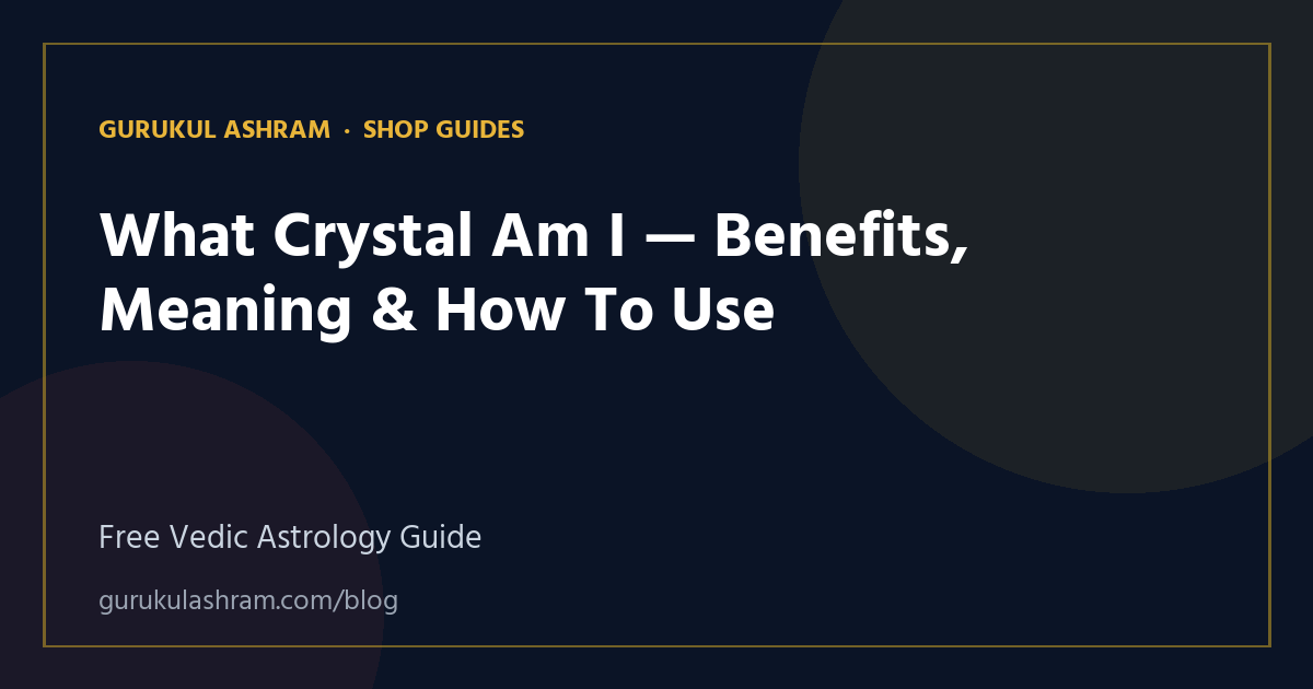 What Crystal Am I — Benefits, Meaning & How To Use — Shop Guides guide, Gurukul Ashram