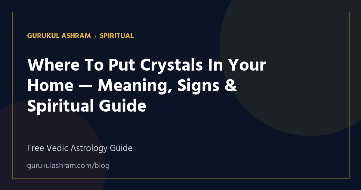 Where To Put Crystals In Your Home — Meaning, Signs & Spiritual Guide — Spiritual guide, Gurukul Ashram