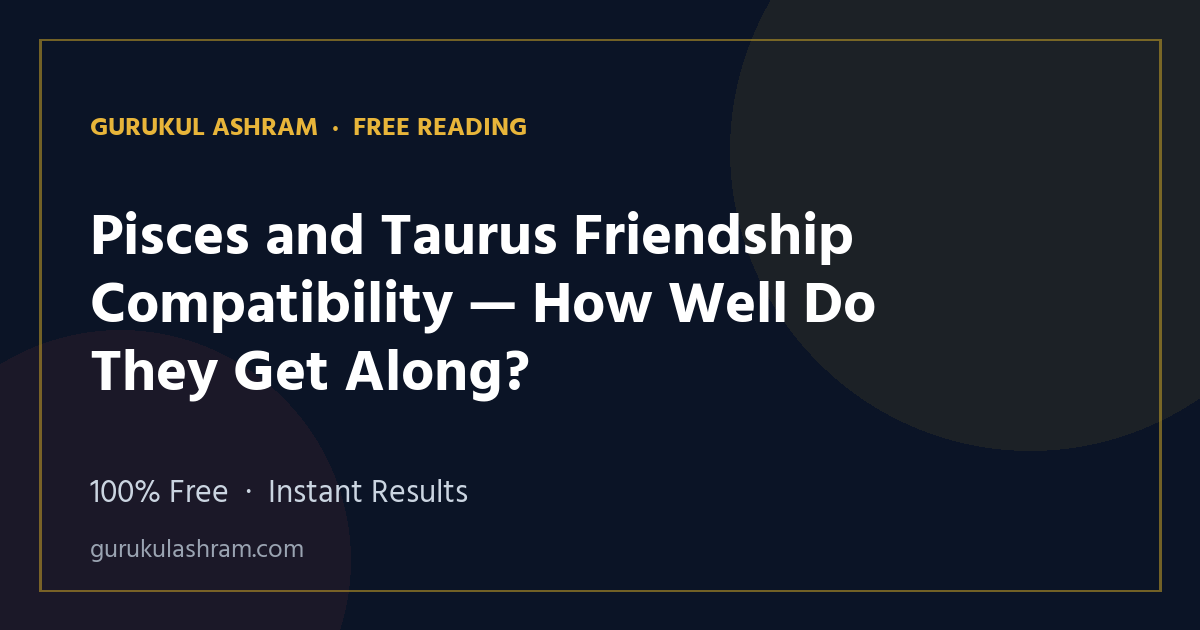 Pisces and Taurus Friendship Compatibility — How Well Do They Get Along? — Gurukul Ashram