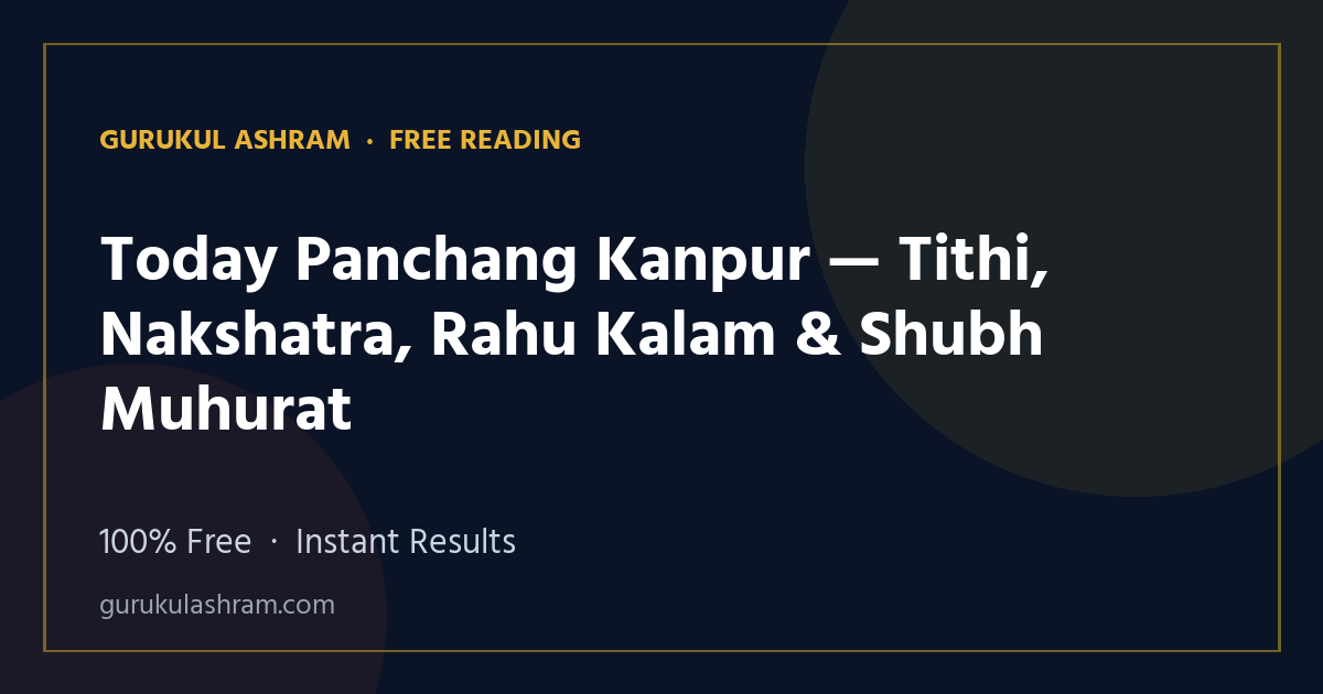 Today Panchang Kanpur — Tithi, Nakshatra, Rahu Kalam & Shubh Muhurat — Gurukul Ashram